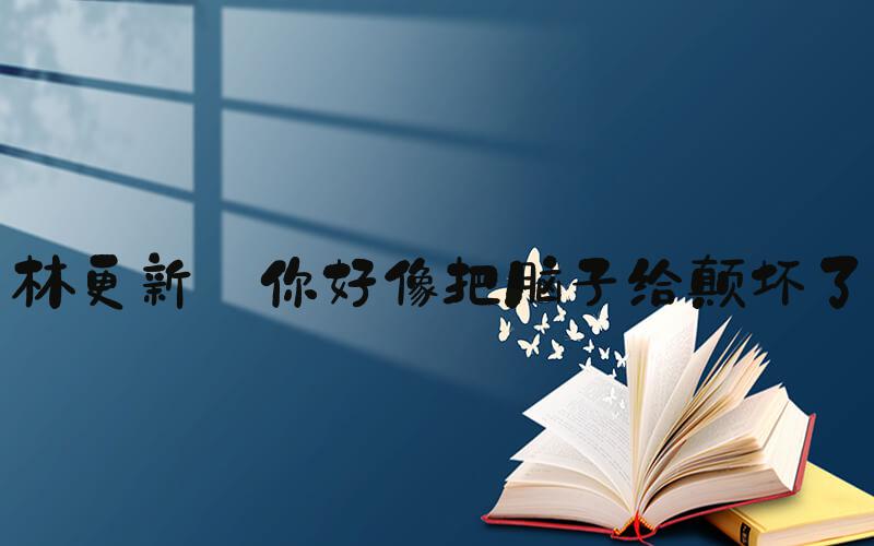 林更新 你好像把脑子给颠坏了